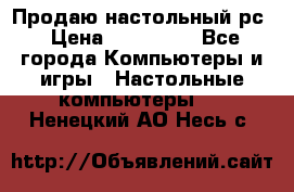 Продаю настольный рс › Цена ­ 175 000 - Все города Компьютеры и игры » Настольные компьютеры   . Ненецкий АО,Несь с.